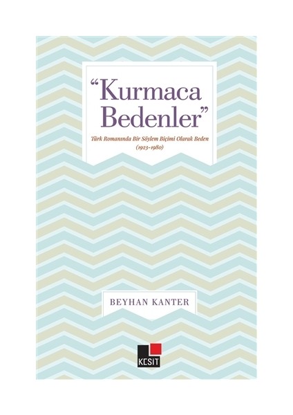 "Kurmaca Bedenler" Türk romanında Bir Söylem Biçimi Olarak Beden (1923-1980)
