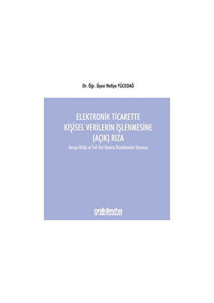 Elektronik Ticarette Kişisel Verilerin Işlenmesine (Açık) Rıza -Avrupa Birliği ve Türk Veri Koruma Düzenlemeleri Uyarınca-
