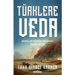 Türklere Veda & Araplar Neden ve Nasıl Isyan Ettiler? - Taha Niyazi Karaca