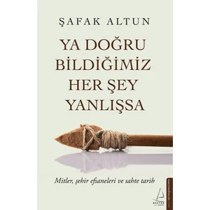 Ya Doğru Bildiğimiz Her Şey Yanlışsa - Şafak Altun