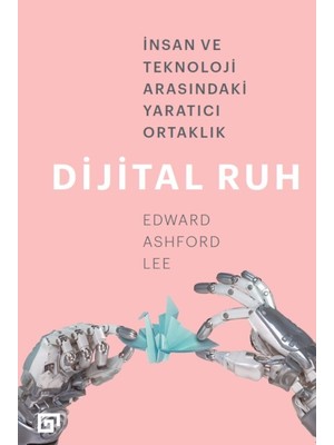 Dijital Ruh: İnsan Ve Teknoloji Arasındaki Yaratıcı Ortaklık - Edward Ashford Lee