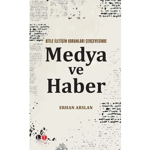Kitle İletişim Kuramları Çerçevesinde                            Medya Ve Haber  - Erhan  Arslan