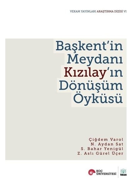 Başkent'in Meydanı Kızılay'In Dönüşüm Öyküsü - Çiğdem Varol Özden