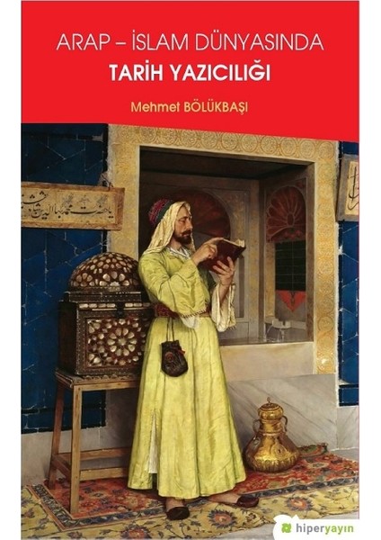 Arap İslam Dünyasında Tarih Yazıcılığı - Mehmet Bölükbaşı