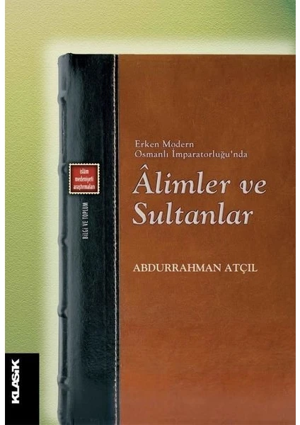 Erken Modern Osmanlı İmparatorluğu’nda Âlimler Ve Sultanlar - Abdurrahman Atçıl