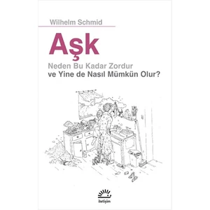 Aşk: Neden Bu Kadar Zordur ve Yine De Nasıl Mümkün Olur? - Wilhelm Schmid
