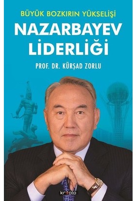 Nazarbayev Liderliği - Büyük Bozkırın Yükselişi - Kürşad Zorlu
