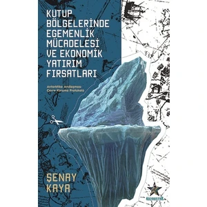 Kutup Bölgelerinde Egemenlik Mücadelesi Ve Ekonomik Yatırım Fırsatları - Şenay Kaya