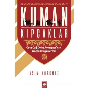 Kuman Kıpçaklar (Orta Çağ Doğ Avrupası’Nın Güçlü Cengaverleri) - Asım Korkmaz
