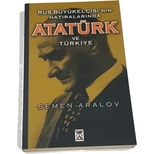 Rus Büyükelçisi'nin Hatıralarında Atatürk ve  Türkiye - Semen Aralov