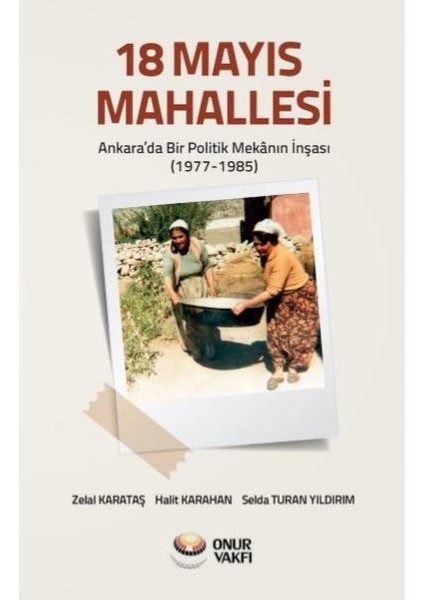 18 Mayıs Mahallesi Ankara’da Bir Politik Mekânın İnşası (19771985) - Zelal Karataş