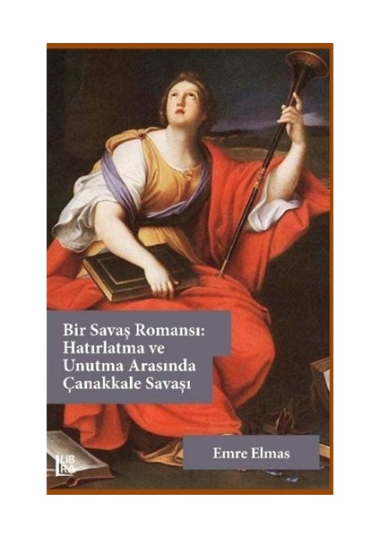 Bir Savaş Romansı: Hatırlatma Ve Unutma Arasında Çanakkale Savaşı - Emre Elmas