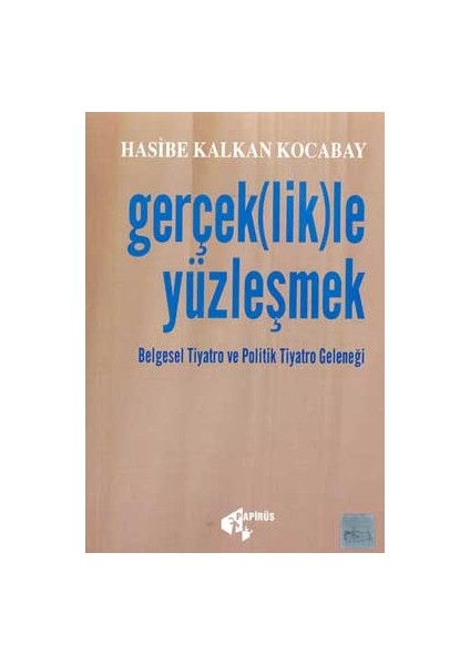 Gerçek(lik)le Yüzleşmek Belgesel Tiyatro ve Politik Tiyatro Geleneği - Hasibe Kalkan Kocabay