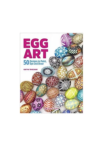 Egg Art: 50 Designs To Paint, Dye And Draw