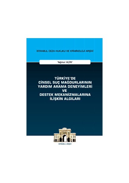 Türkiye'de Cinsel Suç Mağdurlarının Yardım Arama Deneyimleri ve Destek Mekanizmalarına Ilişkin Algıları Istanbul Ceza Hukuku ve Kriminoloji Arşivi Yayın No: 58