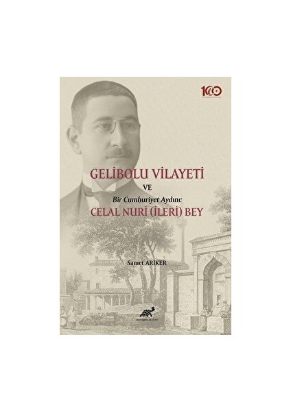 Gelibolu Vilayeti ve Bir Cumhuriyet Aydını: Celal Nuri (İleri) Bey - Samet Arıker