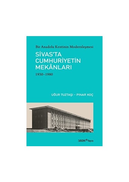 Yem Yayın Bir Anadolu Kentinin Modernleşmesi: Sivas’ta Cumhuriyetin Mekanları