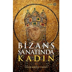 Bizans Sanatında Kadın - Dilek Maktal Canko