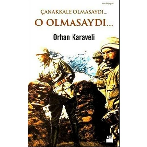 Çanakkale Olmasaydı... O Olmasaydı... - Orhan Karaveli