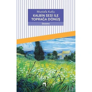 Kalbin Sesi ile Toprağa Dönüş - Mustafa Kutlu