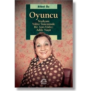 Oyuncu Yeşilçam Yıldız Sisteminde Bir Antiyıldız: Adile Naşit - Sibel Öz