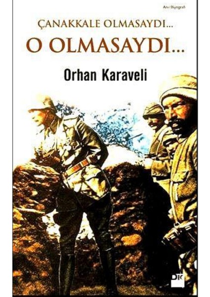 Çanakkale Olmasaydı... O Olmasaydı... - Orhan Karaveli