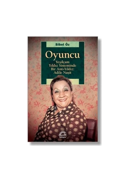 Oyuncu Yeşilçam Yıldız Sisteminde Bir Antiyıldız: Adile Naşit - Sibel Öz