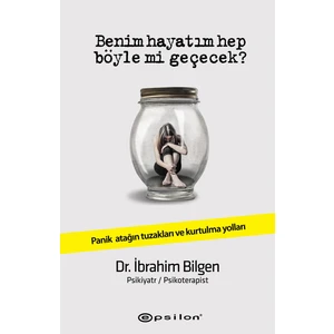 Benim Hayatım Hep Böyle Mi Geçecek?: Panik Atağın Tuzakları ve Kurtulma Yolları - İbrahim Bilgen