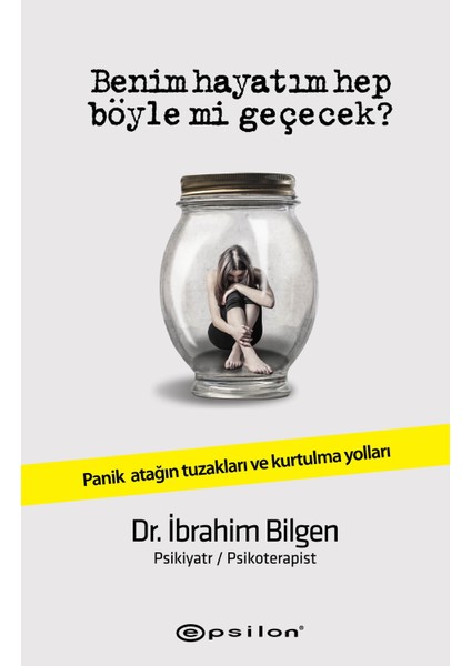 Benim Hayatım Hep Böyle Mi Geçecek?: Panik Atağın Tuzakları ve Kurtulma Yolları - İbrahim Bilgen