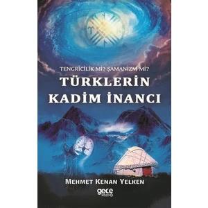 Türklerin Kadim Inancı-Tengriclik Mi? Şamanizm Mi? - Mehmet Kenan Yelken