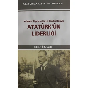 Yabancı Diplomatların Tanıklarıyla Atatürkün Liderliği - Hikmet Özdemir