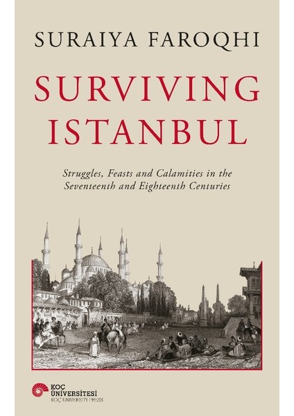 Surviving Istanbul - Struggles, Feasts And Calamities In The Seventeenth And Eighteenh Centuries(Ciltli) - Suraiya Faroqhi