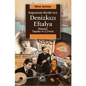 Denizkızı Eftalya: Boğaziçi'nin Büyülü Sesi Dönemi, Yaşamı ve Çevresi - Bilen Işıktaş