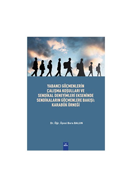 Yabancı Göçmenlerin Çalışma Koşulları ve Sendikal Deneyimleri Ekseninde Sendikaların Göçmenlere Bakışı : Karabük Örnegi