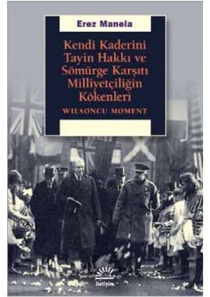 Kendi Kaderini Tayin Hakkı Ve SömürgeKarşıtı Milliyetçiliğin Kökenleri - Erez Manela
