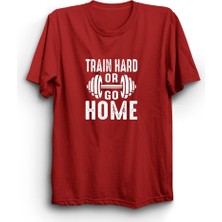 Train Hard Or Go Home, Sıkı Çalış Ya Da Eve Git, Gym, Fitness Tişört