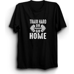 Train Hard Or Go Home, Sıkı Çalış Ya Da Eve Git, Gym, Fitness Tişört