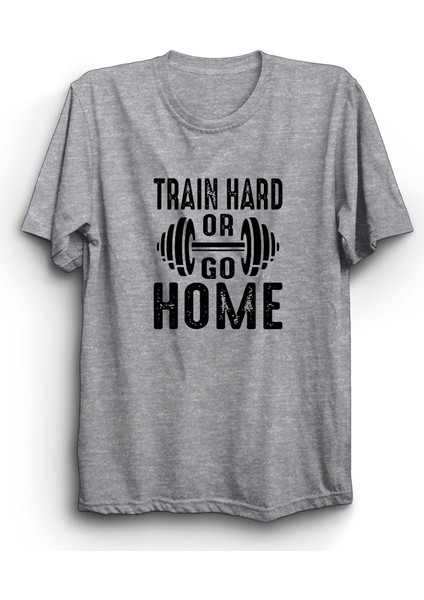 Train Hard Or Go Home, Sıkı Çalış Ya Da Eve Git, Gym, Fitness Tişört