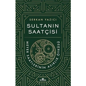 Sultanın Saatçisi - Meyer Saatlerinin Asırlık Öyküsü - Serkan Yazıcı