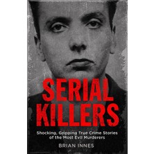 Serial Killers: Shocking, Gripping True Crime Stories Of The Most Evil Murderers