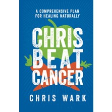 Chris Beat Cancer: A Comprehensive Plan For Healing Naturally