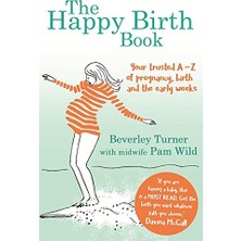 The Happy Birth Book: Your Trusted A-Z Of Pregnancy, Birth And The Early Weeks