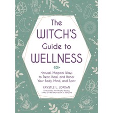 The Witch's Guide To Wellness: Natural, Magical Ways To Treat, Heal, And Honor Your Body And Spirit