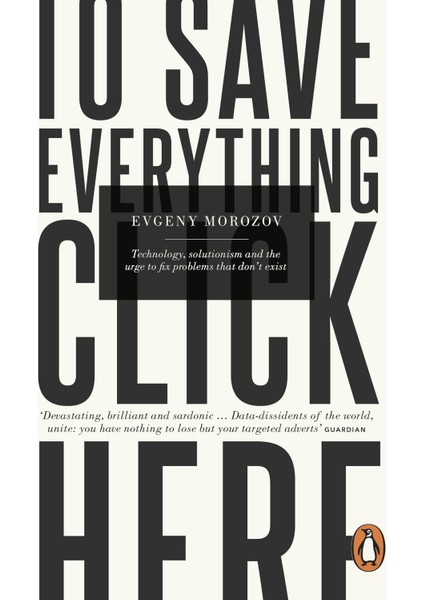 To Save Everything, Click Here: Technology, Solutionism, And The Urge To Fix Problems That Don’t Ex