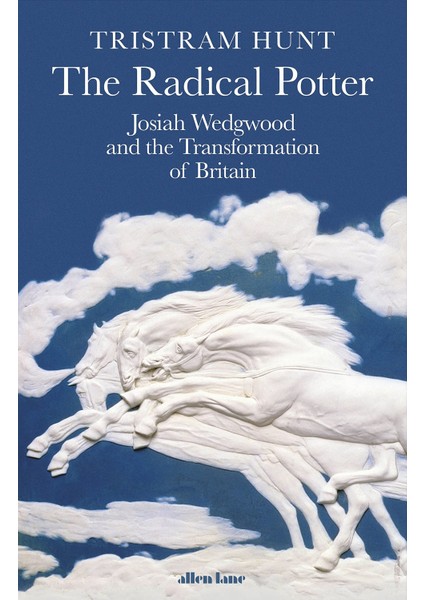 The Radical Potter: Josiah Wedgwood And The Transformation Of Britain
