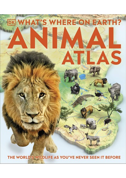 What's Where On Earth? Animal Atlas: The World's Wildlife As You've Never Seen It Before
