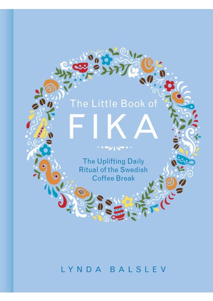 The Little Book Of Fika: The Uplifting Daily Ritual Of The Swedish Coffee Break