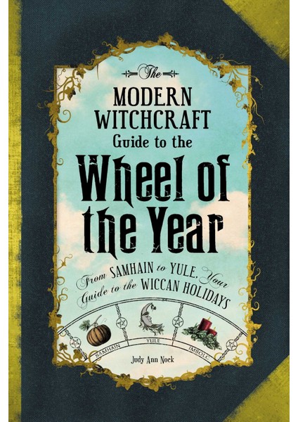 The Modern Witchcraft Guide To The Wheel Of The Year: From samhain To Yule, Your Guide To The Wicca