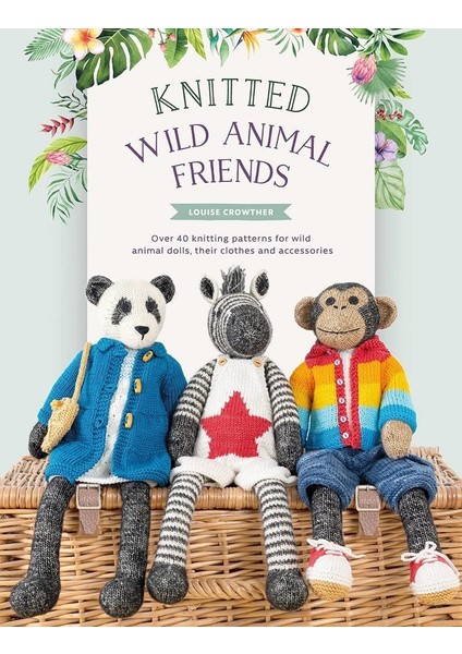 Knitted Wild Animal Friends: Over 40 Knitting Patterns For Wild Animal Dolls, Their Clothes And Acc