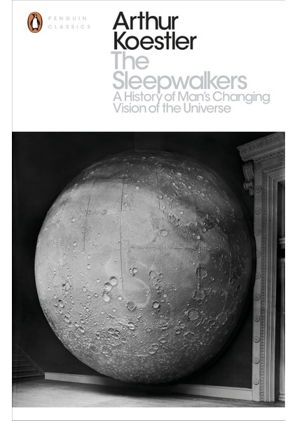 The Sleepwalkers: A History Of Man's Changing Vision Of The Universe